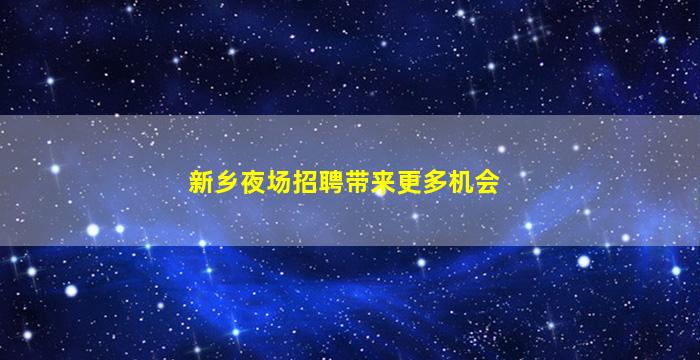 新乡夜场招聘带来更多机会